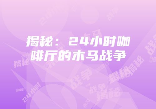 揭秘：24小时咖啡厅的木马战争