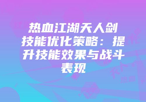 热血江湖天人剑技能优化策略：提升技能效果与战斗表现