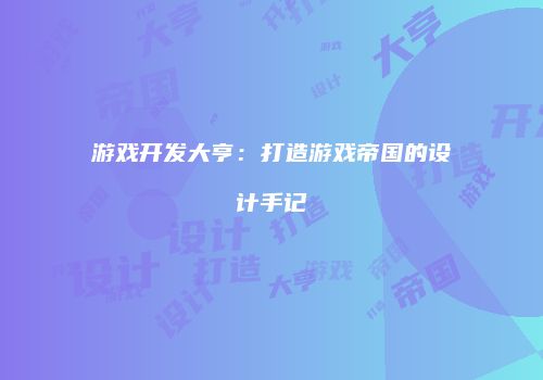 游戏开发大亨：打造游戏帝国的设计手记