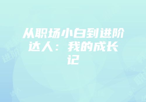 从职场小白到进阶达人：我的成长记