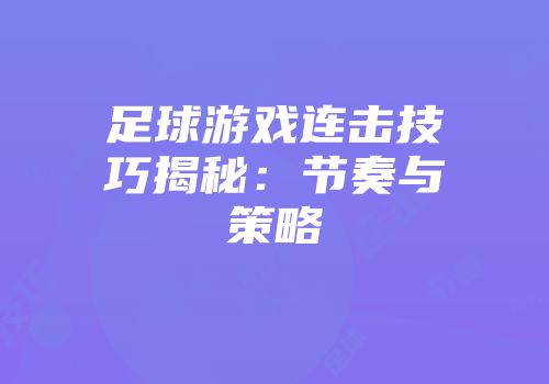 足球游戏连击技巧揭秘：节奏与策略