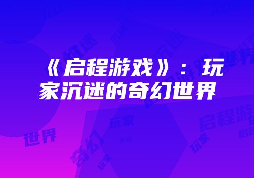 《启程游戏》：玩家沉迷的奇幻世界
