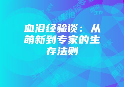 血泪经验谈：从萌新到专家的生存法则