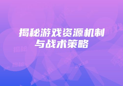 揭秘游戏资源机制与战术策略