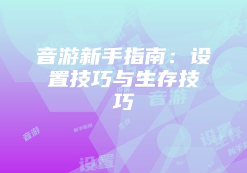 音游新手指南：设置技巧与生存技巧