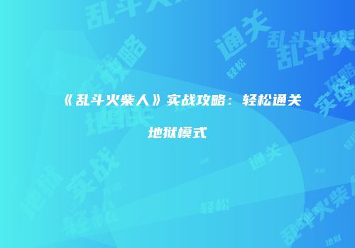 《乱斗火柴人》实战攻略：轻松通关地狱模式