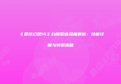 《最终幻想14》白魔职业深度解析：技能详解与转职流程