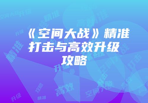 《空间大战》精准打击与高效升级攻略