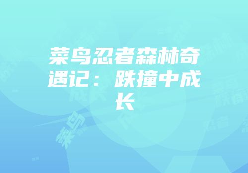 菜鸟忍者森林奇遇记：跌撞中成长