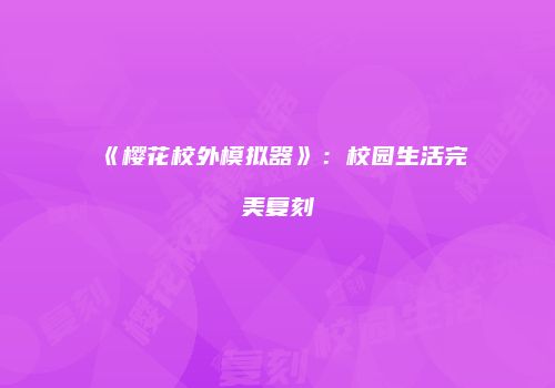 《樱花校外模拟器》：校园生活完美复刻