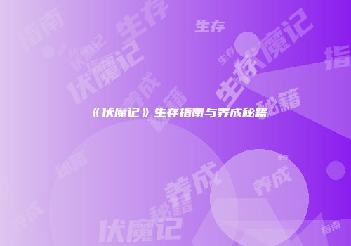 《伏魔记》生存指南与养成秘籍