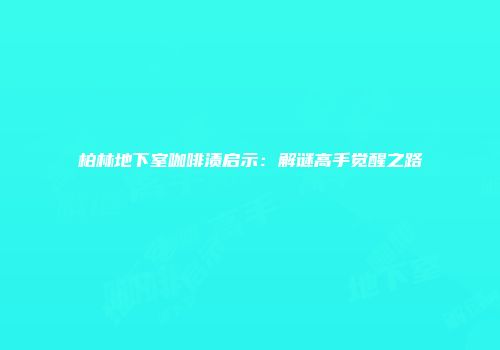 柏林地下室咖啡渍启示：解谜高手觉醒之路
