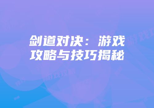 剑道对决：游戏攻略与技巧揭秘