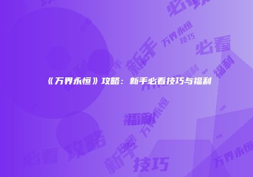 《万界永恒》攻略：新手必看技巧与福利