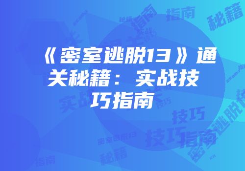 《密室逃脱13》通关秘籍：实战技巧指南
