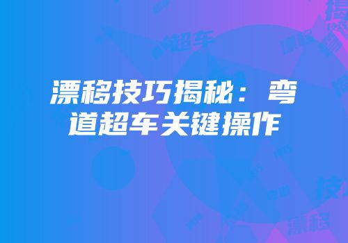 漂移技巧揭秘：弯道超车关键操作