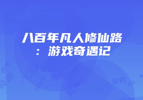 八百年凡人修仙路：游戏奇遇记