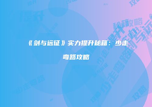 《剑与远征》实力提升秘籍:少走弯路攻略