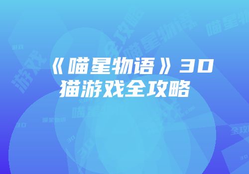 《喵星物语》3D猫游戏全攻略