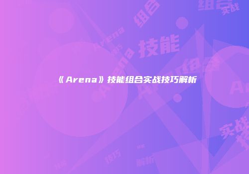 《Arena》技能组合实战技巧解析