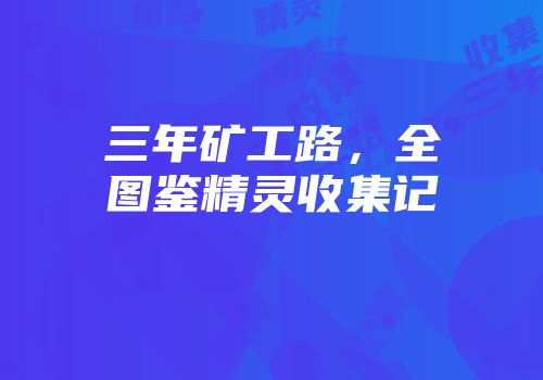 三年矿工路，全图鉴精灵收集记