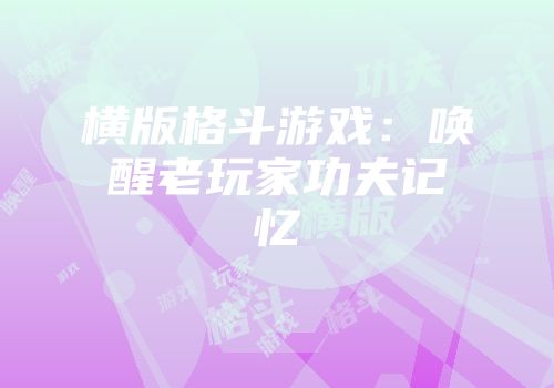 横版格斗游戏：唤醒老玩家功夫记忆