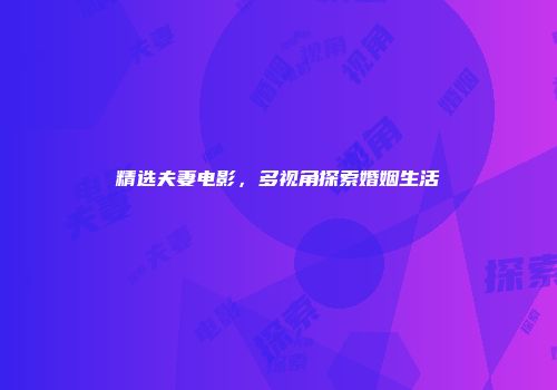 精选夫妻电影,多视角探索婚姻生活
