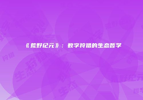《荒野纪元》:数字狩猎的生态哲学