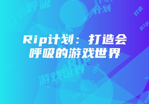 Rip计划：打造会呼吸的游戏世界