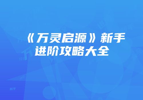 《万灵启源》新手进阶攻略大全