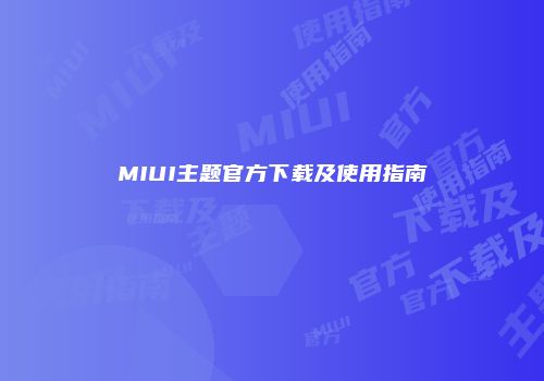 MIUI主题官方下载及使用指南