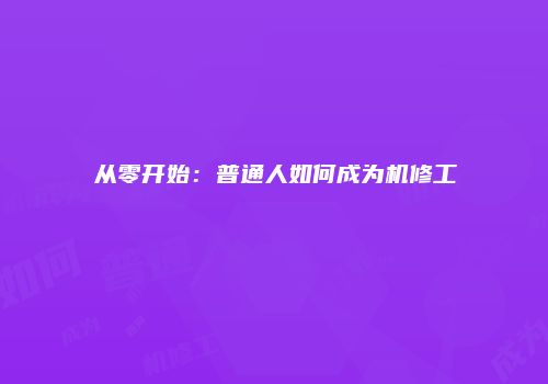 从零开始：普通人如何成为机修工