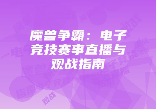 魔兽争霸：电子竞技赛事直播与观战指南