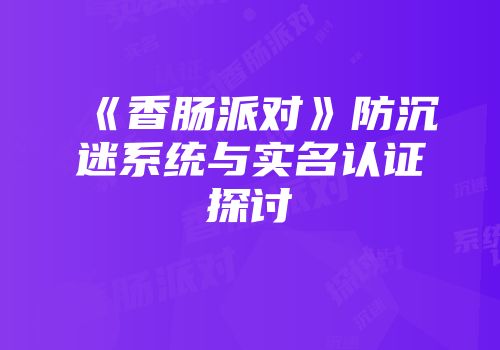 《香肠派对》防沉迷系统与实名认证探讨
