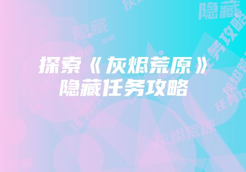 探索《灰烬荒原》隐藏任务攻略