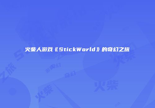 火柴人游戏《StickWorld》的奇幻之旅