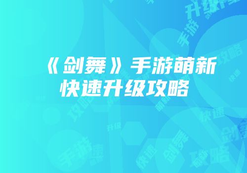 《剑舞》手游萌新快速升级攻略