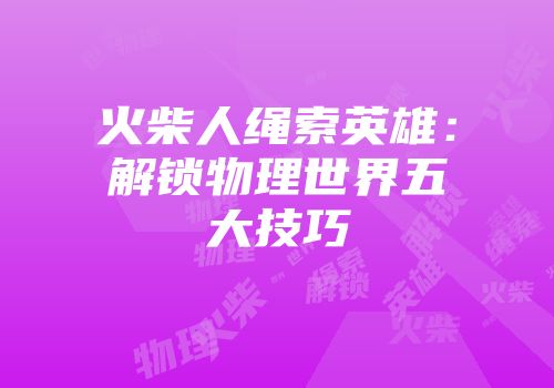 火柴人绳索英雄：解锁物理世界五大技巧