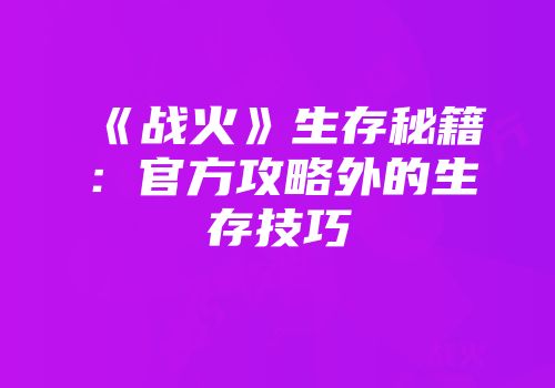 《战火》生存秘籍：官方攻略外的生存技巧
