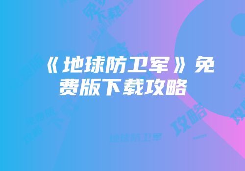 《地球防卫军》免费版下载攻略