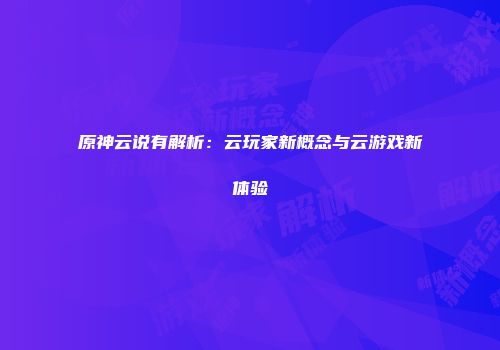 原神云说有解析:云玩家新概念与云游戏新体验