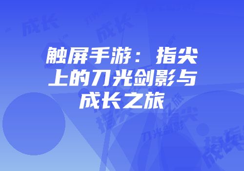 触屏手游：指尖上的刀光剑影与成长之旅