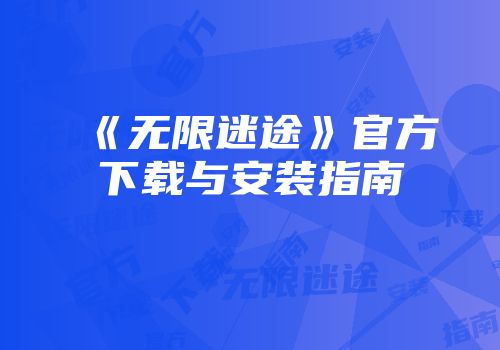 《无限迷途》官方下载与安装指南