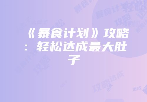 《暴食计划》攻略：轻松达成最大肚子