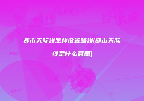 都市天际线怎样设置路线(都市天际线是什么意思)