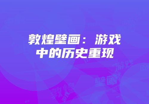 敦煌壁画：游戏中的历史重现