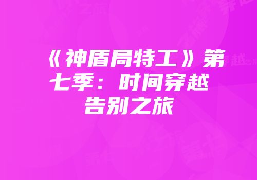 《神盾局特工》第七季：时间穿越告别之旅