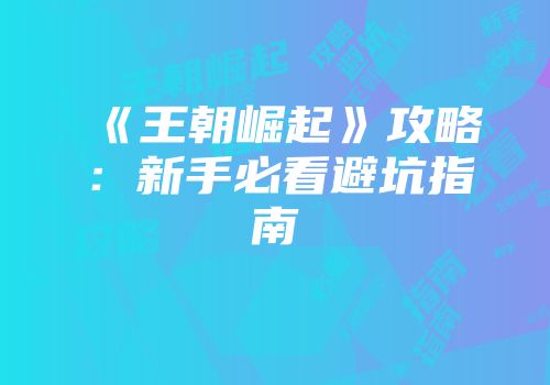 《王朝崛起》攻略：新手必看避坑指南