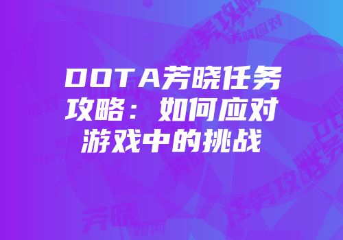 DOTA芳晓任务攻略：如何应对游戏中的挑战