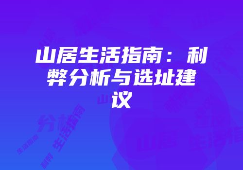山居生活指南：利弊分析与选址建议